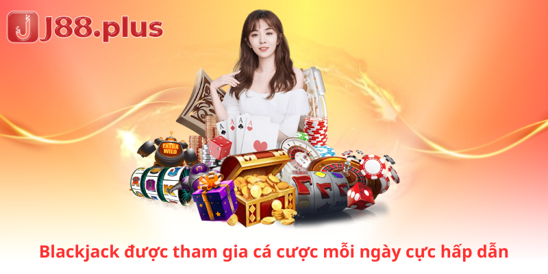 Blackjack được tham gia cá cược mỗi ngày cực hấp dẫn