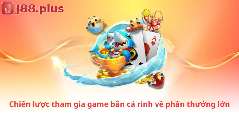 Chiến lược tham gia game bắn cá rinh về phần thưởng lớn