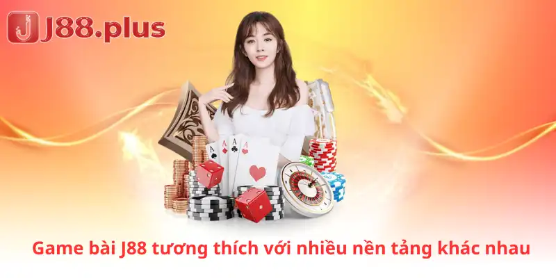 Game bài J88 tương thích với nhiều nền tảng khác nhau
