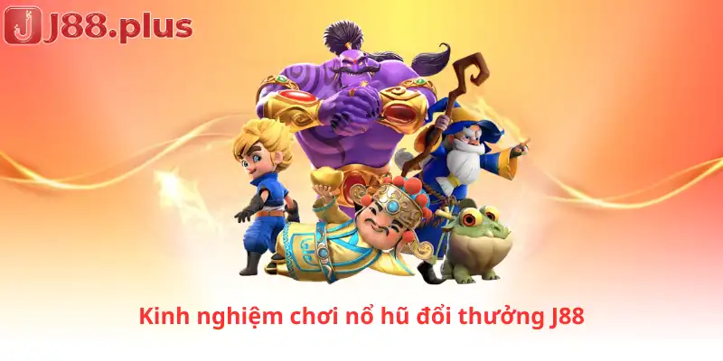 Kinh nghiệm chơi nổ hũ đổi thưởng J88