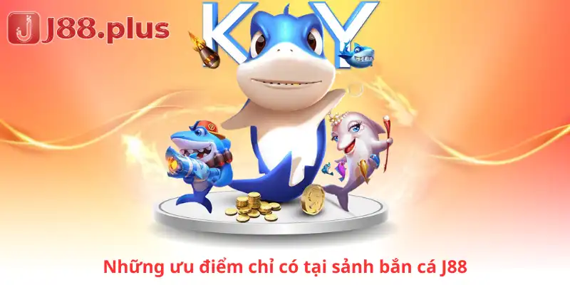 Những ưu điểm chỉ có tại sảnh bắn cá J88
