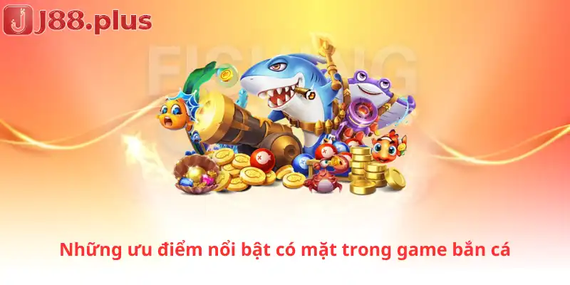 Những ưu điểm nổi bật có mặt trong game bắn cá
