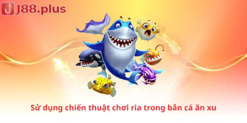 Sử dụng chiến thuật chơi ria trong bắn cá ăn xu