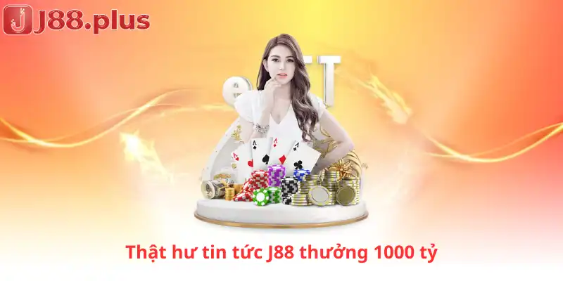 Thật hư tin tức J88 thưởng 1000 tỷ