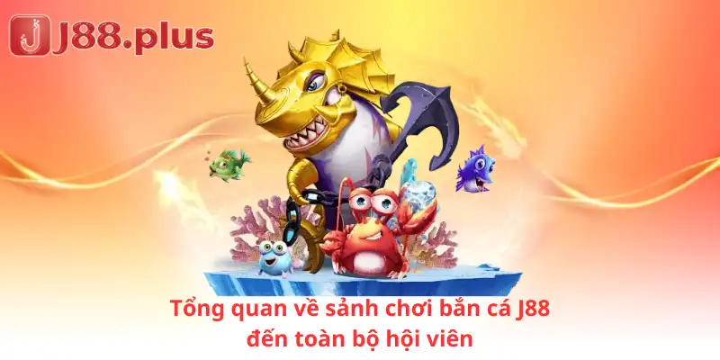 Tổng quan về sảnh chơi bắn cá J88 đến toàn bộ hội viên