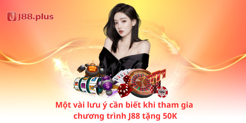 Một vài lưu ý cần biết khi tham gia chương trình J88 tặng 50K